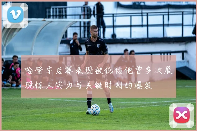 哈登季后赛表现被低估他曾多次展现惊人实力与关键时刻的爆发