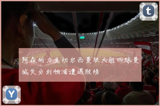 阿森纳力克切尔西曼联大胜四球曼城失分利物浦遭遇败绩