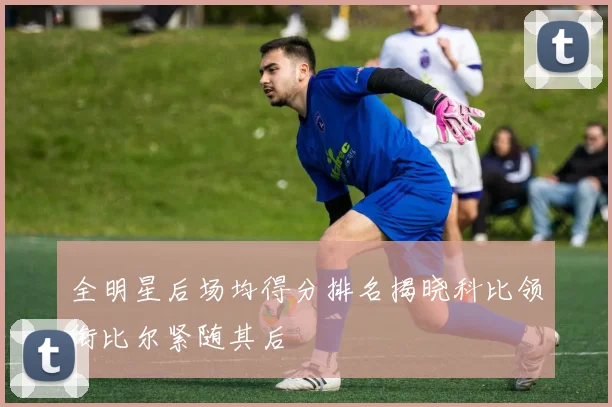 全明星后场均得分排名揭晓科比领衔比尔紧随其后