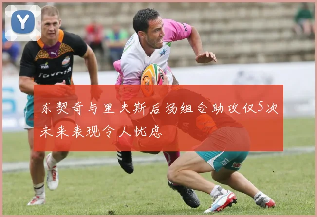 东契奇与里夫斯后场组合助攻仅5次未来表现令人忧虑