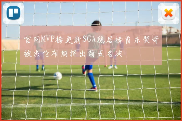 官网MVP榜更新SGA稳居榜首东契奇被杰伦布朗挤出前五名次