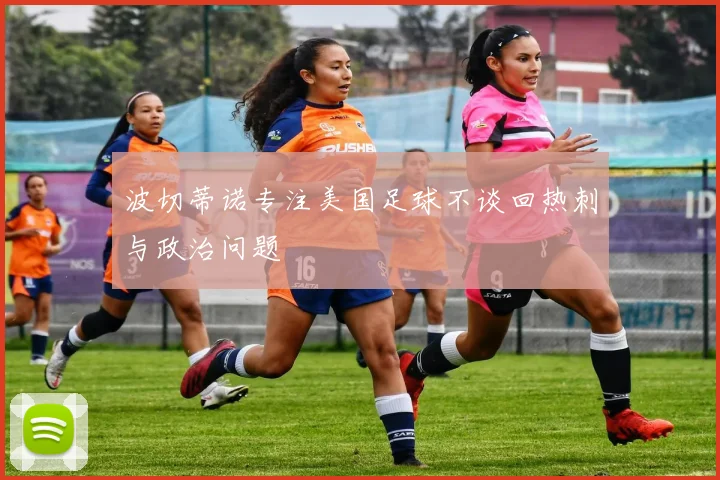 波切蒂诺专注美国足球不谈回热刺与政治问题