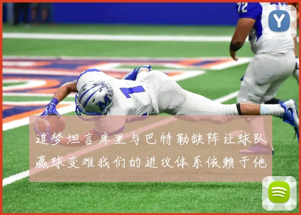追梦坦言库里与巴特勒缺阵让球队赢球变难我们的进攻体系依赖于他们的发挥