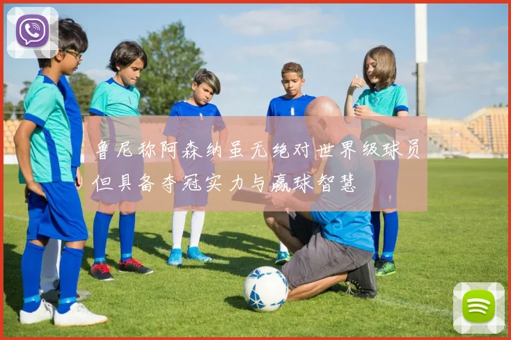 鲁尼称阿森纳虽无绝对世界级球员但具备夺冠实力与赢球智慧