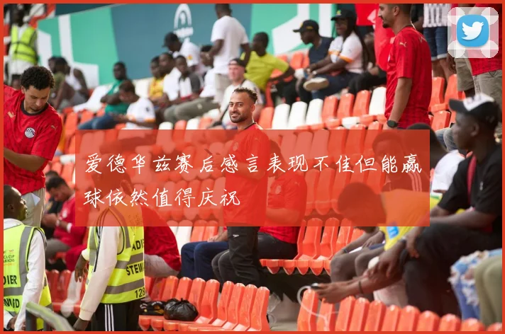 爱德华兹赛后感言表现不佳但能赢球依然值得庆祝